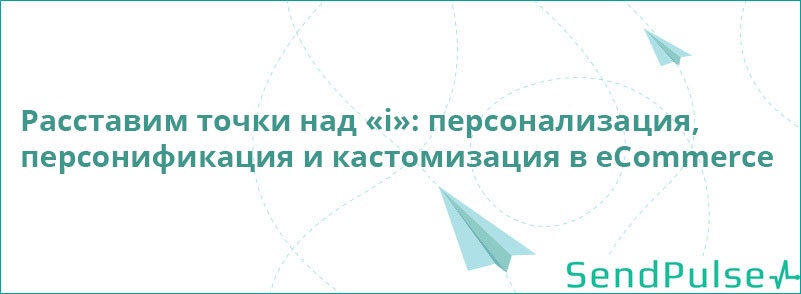 Расставим точки над «i»: персонализация, персонификация и кастомизация в eCommerce - 1