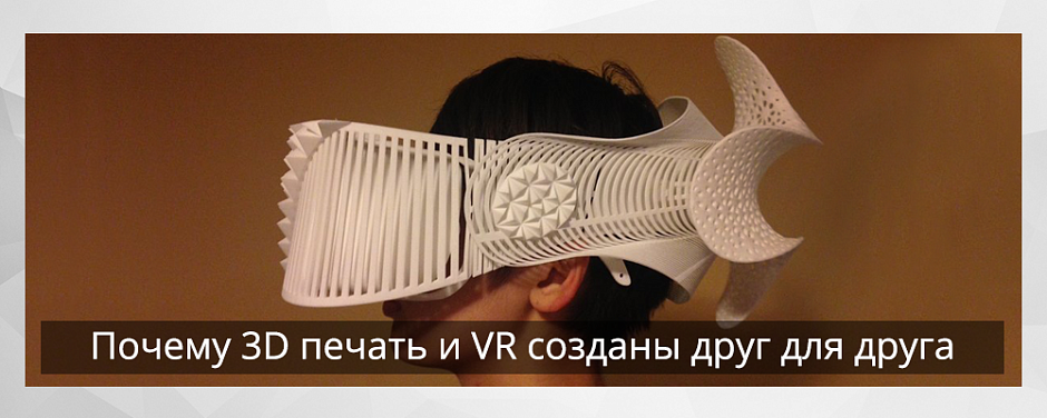 Почему 3D-печать и VR созданы друг для друга - 1