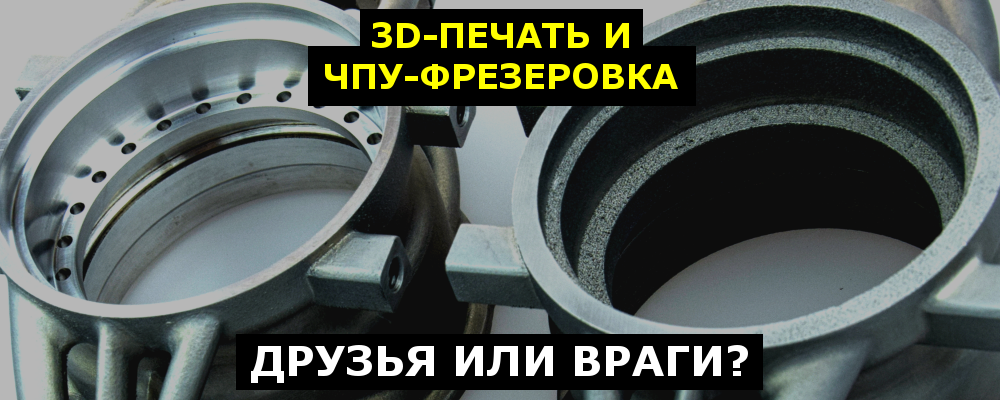 3D-печать и ЧПУ-фрезеровка — друзья или враги? - 1