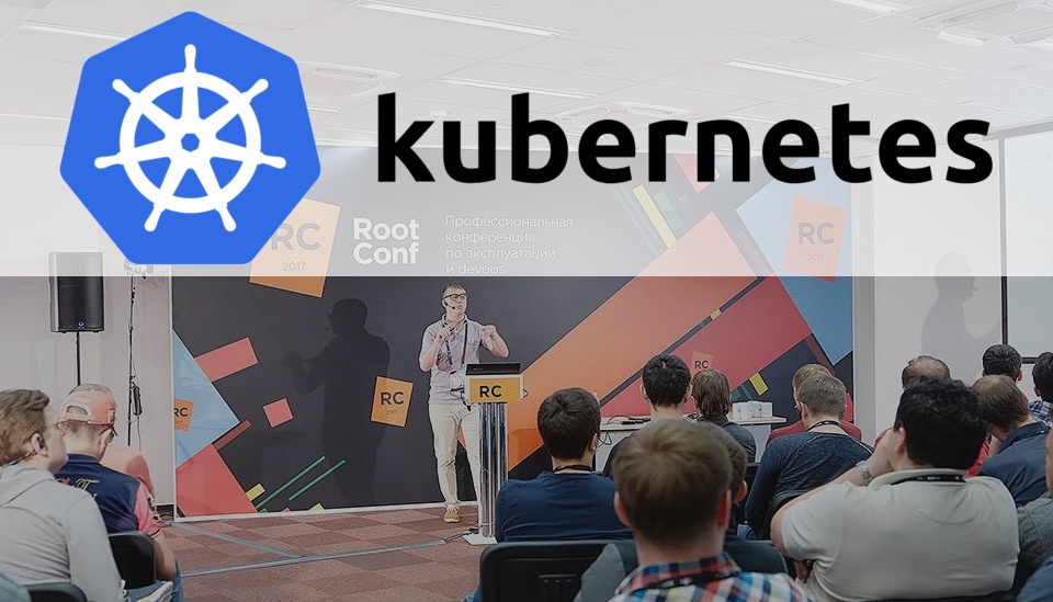 Дмитрий Столяров (Флант) с докладом про Kubernetes на RootConf, РИТ++ 2017