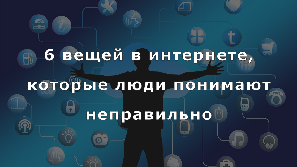 6 вещей в интернете, которые люди понимают неправильно - 1