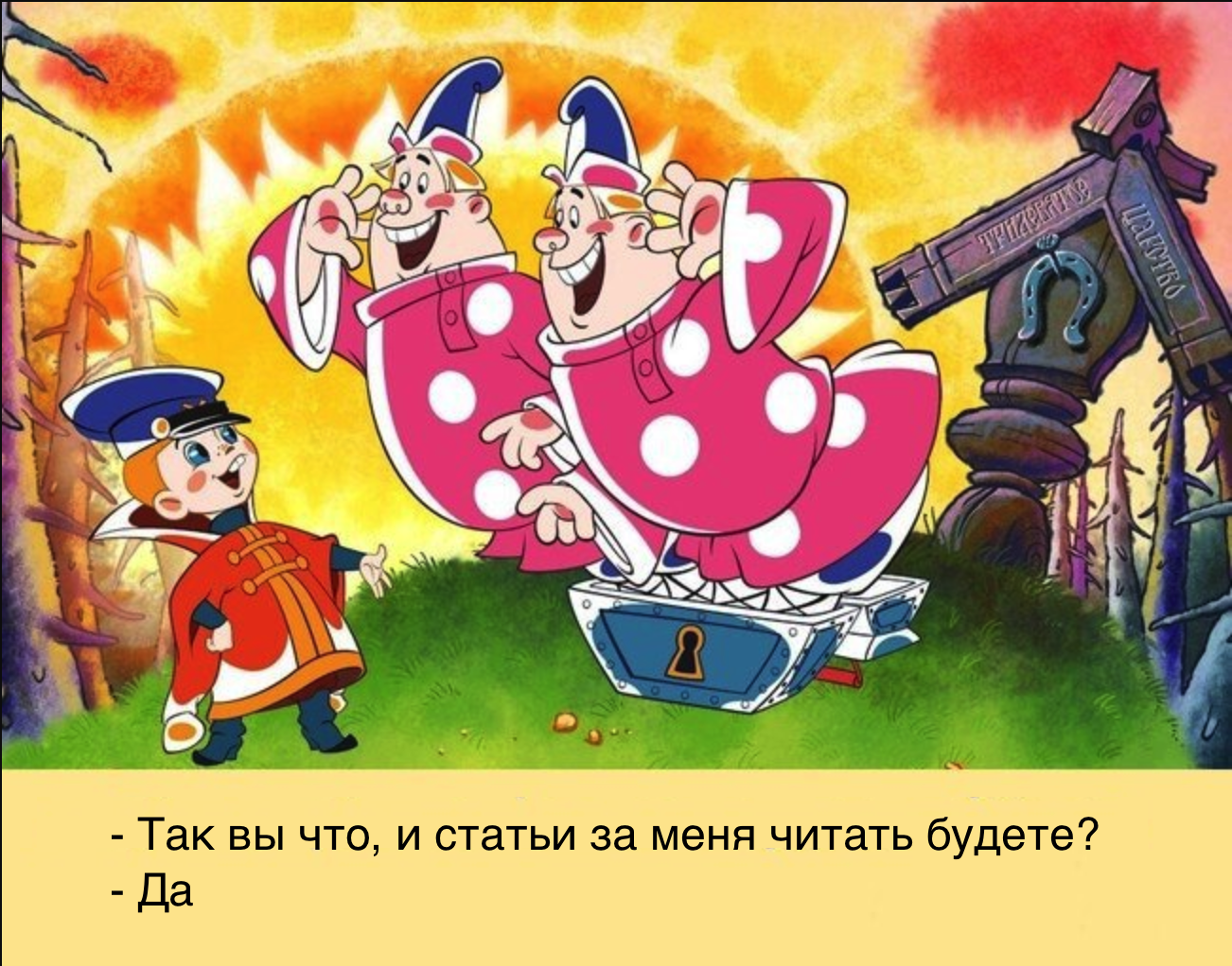 Чего это вы так. Вовка в тридевятом царстве двое из ларца. Два из ларца одинаковых. Двое с ларца одинаковых с лица.