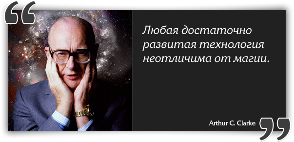 Любая достаточно развитая технология неотличима от магии. — Arthur C. Clarke