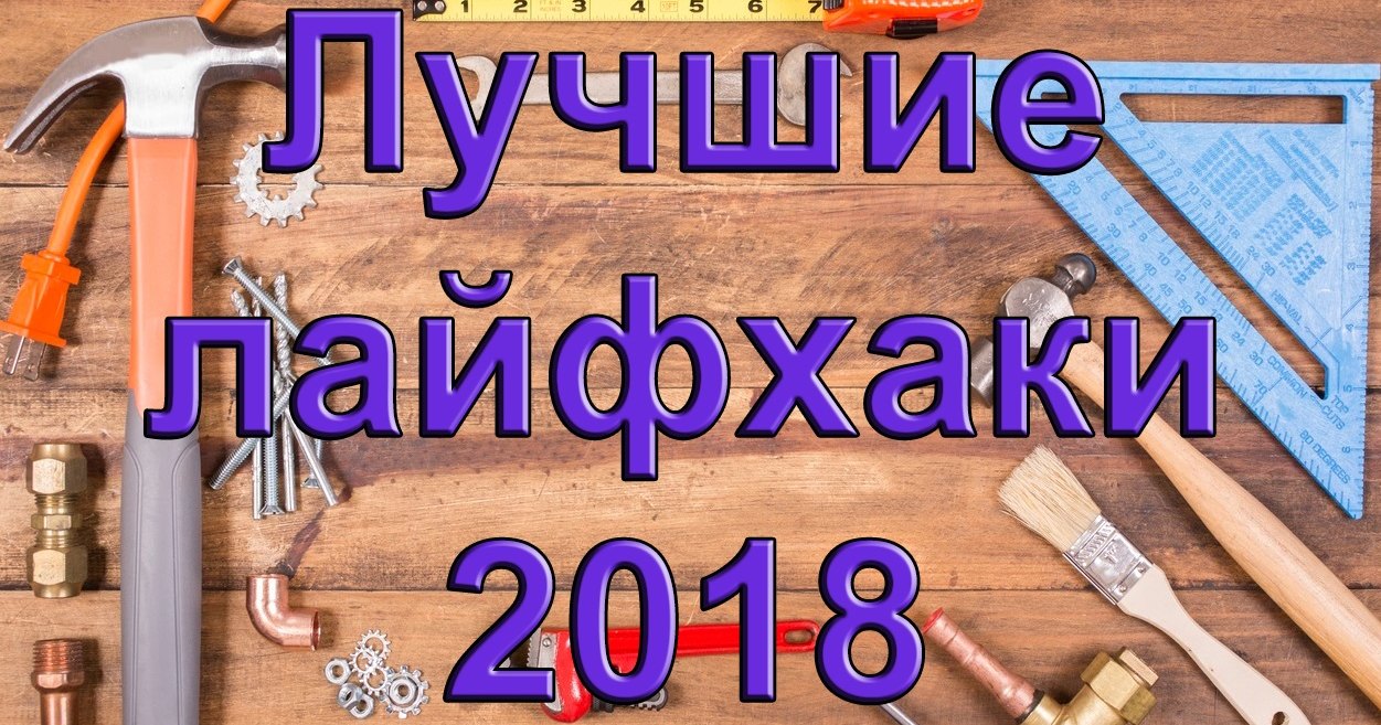 10 самых крутых лайфхаков 2018 года