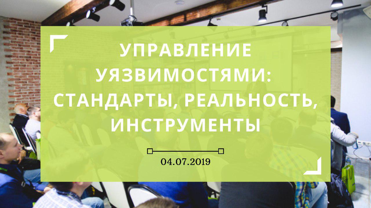 Семинар «Управление уязвимостями: стандарты, реальность, инструменты», 4 июля, Москва - 1