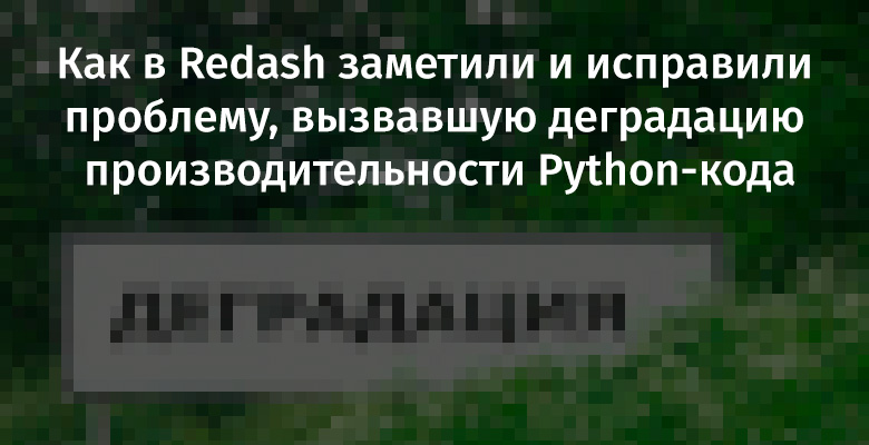 Как в Redash заметили и исправили проблему, вызвавшую деградацию производительности Python-кода - 1