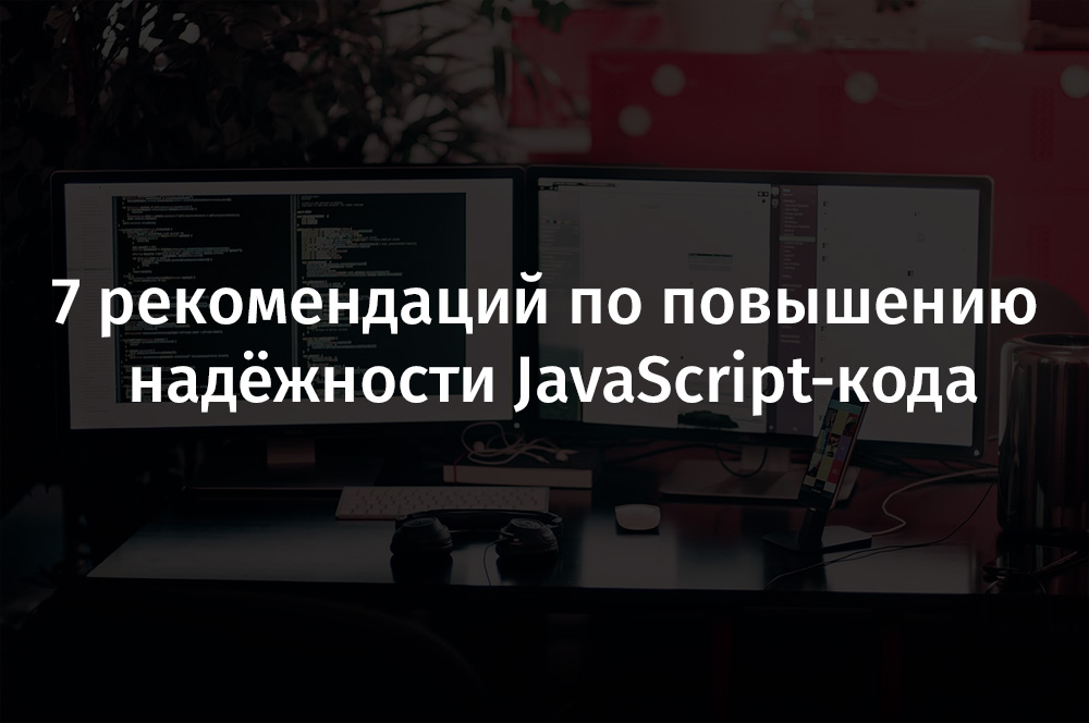 7 рекомендаций по повышению надёжности JavaScript-кода - 1