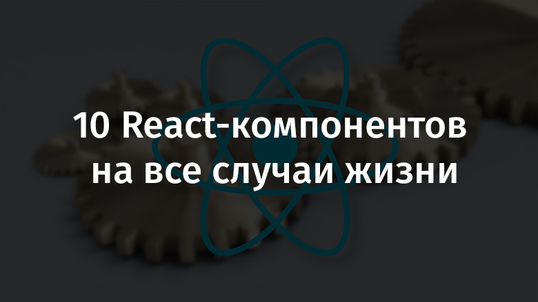 10 React-компонентов на все случаи жизни - 1