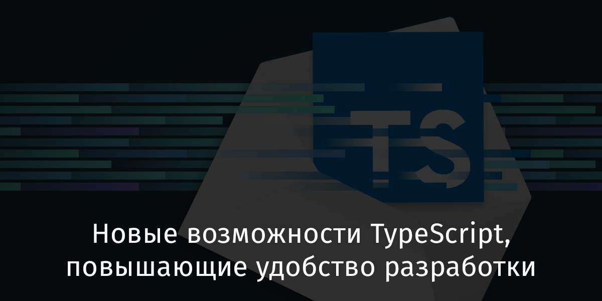 Новые возможности TypeScript, повышающие удобство разработки - 1