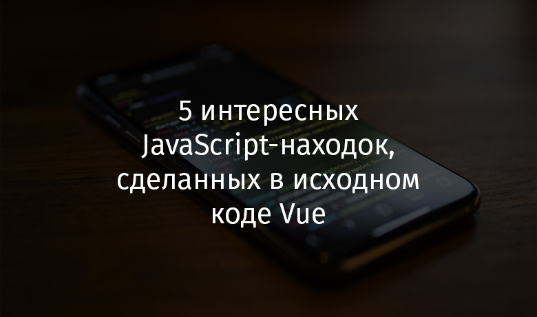 5 интересных JavaScript-находок, сделанных в исходном коде Vue - 1