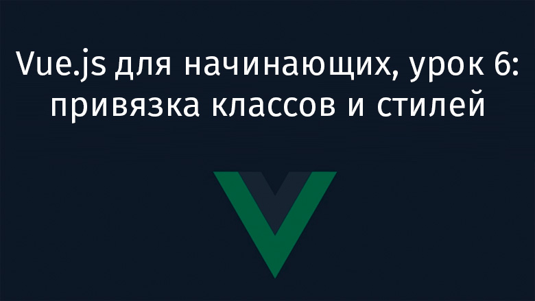 Vue.js для начинающих, урок 6: привязка классов и стилей - 1