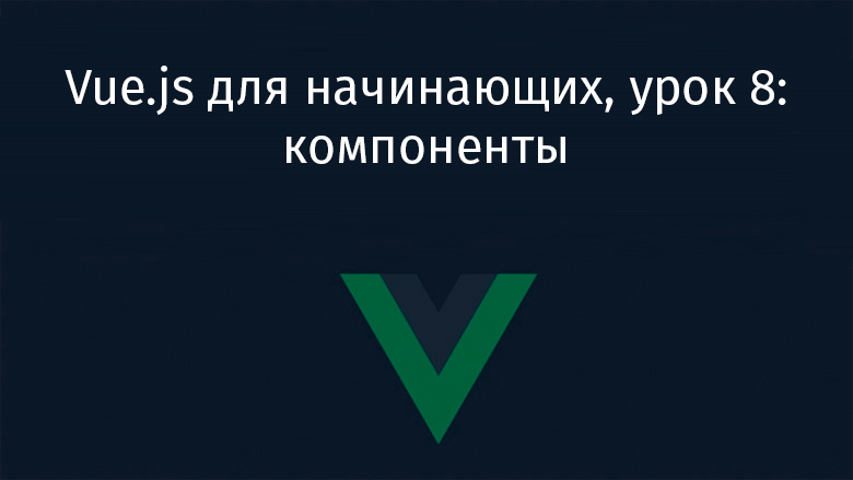 Vue.js для начинающих, урок 8: компоненты - 1