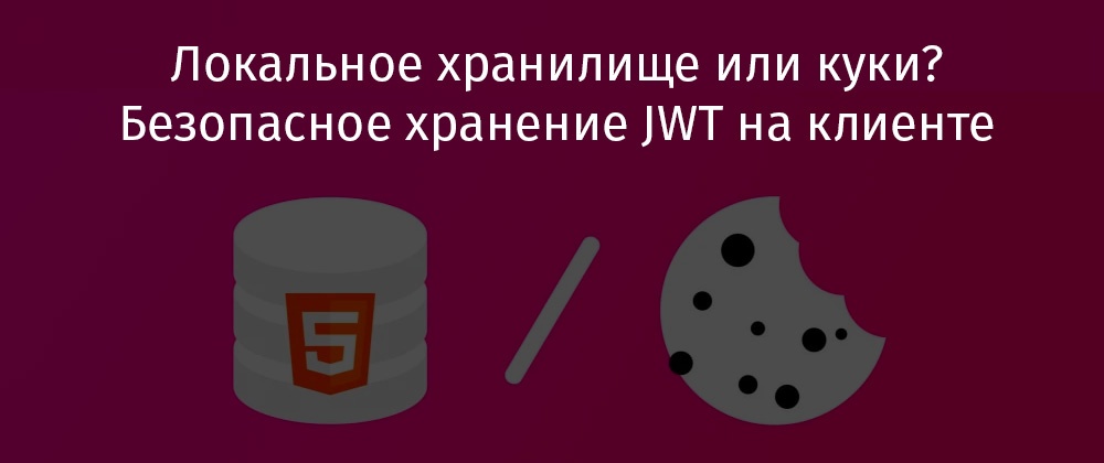 Локальное хранилище или куки? Безопасное хранение JWT на клиенте - 1