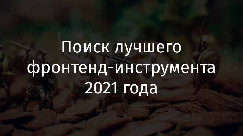 Поиск лучшего фронтенд-инструмента 2021 года - 1