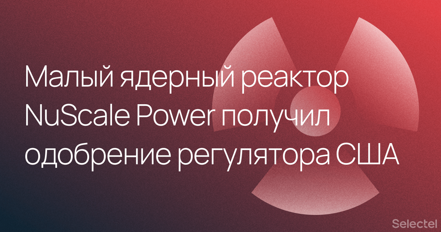 Малый ядерный реактор NuScale Power получил одобрение регулятора США - 1