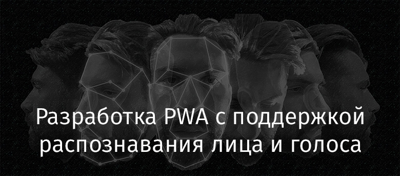 Разработка PWA с поддержкой распознавания лица и голоса - 1