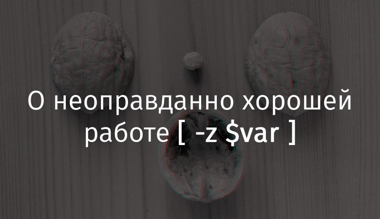 О неоправданно хорошей работе [ -z $var ] - 1