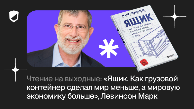 Чтение на выходные: «Ящик. Как грузовой контейнер сделал мир меньше, а мировую экономику больше» Марка Левинсона - 1