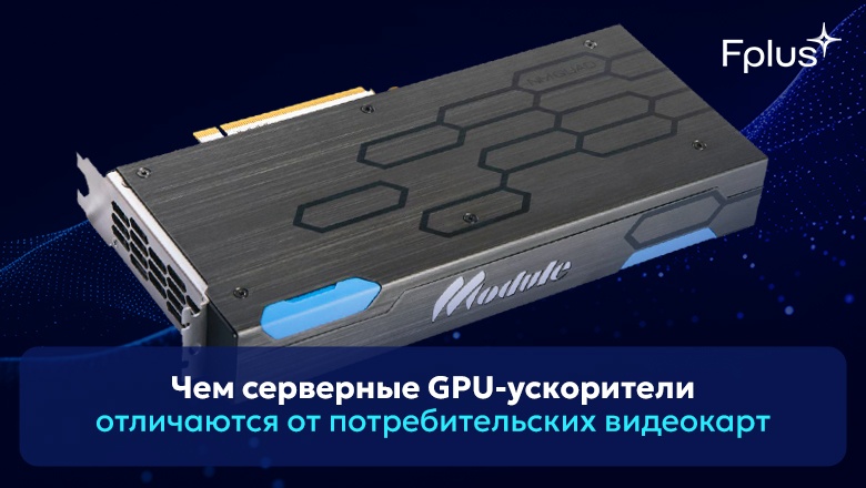 Чем серверные GPU-ускорители отличаются от потребительских видеокарт - 1