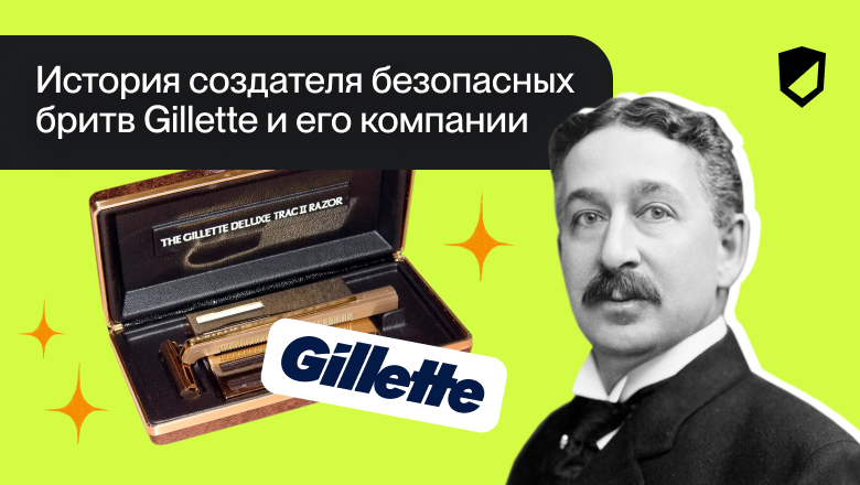 История создателя безопасных бритв Gillette и его компании - 1