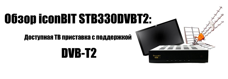 Обзор iconBIT STB330DVBT2: Доступная ТВ приставка с поддержкой DVB T2 или готовим сани с лета