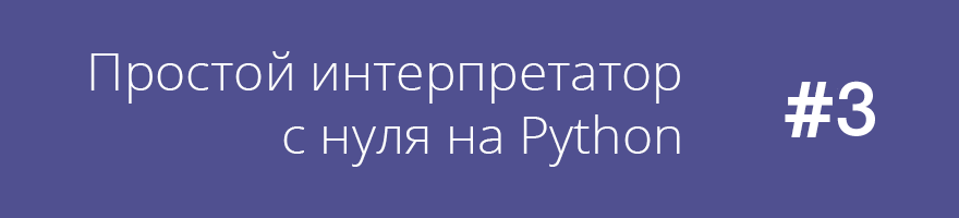 Простой интерпретатор с нуля на Python (часть 3)