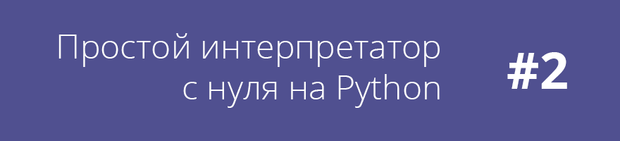 Простой интерпретатор с нуля на Python #2